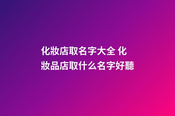 化妝店取名字大全 化妝品店取什么名字好聽-第1張-店鋪起名-玄機派